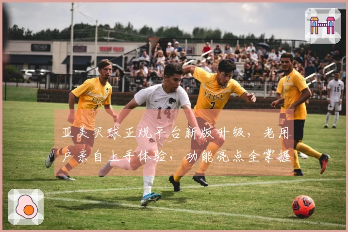 亚美买球正规平台新版升级,老用户亲自上手体验,功能亮点全掌握。