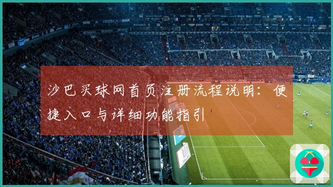 沙巴买球网首页注册流程说明：便捷入口与详细功能指引