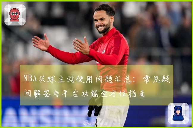 NBA买球主站使用问题汇总：常见疑问解答与平台功能全方位指南