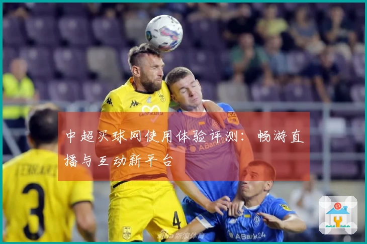 中超买球网使用体验评测：畅游直播与互动新平台