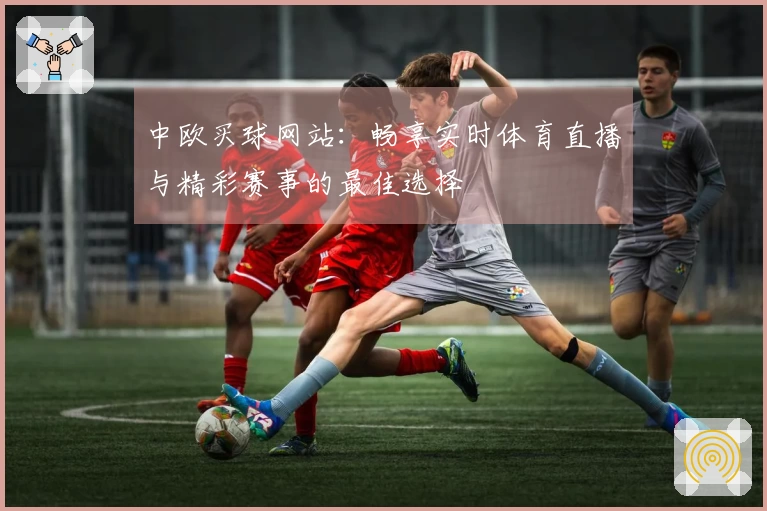 中欧买球网站：畅享实时体育直播与精彩赛事的最佳选择